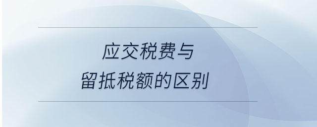 應交稅費與留抵稅額的區(qū)別