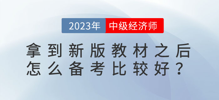 2023年中級(jí)經(jīng)濟(jì)師拿到新版教材之后怎么備考比較好？