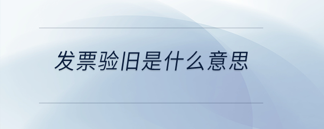 發(fā)票驗舊是什么意思？