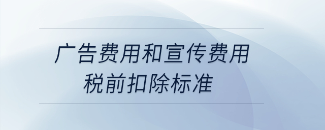廣告費(fèi)用和宣傳費(fèi)用稅前扣除標(biāo)準(zhǔn)？