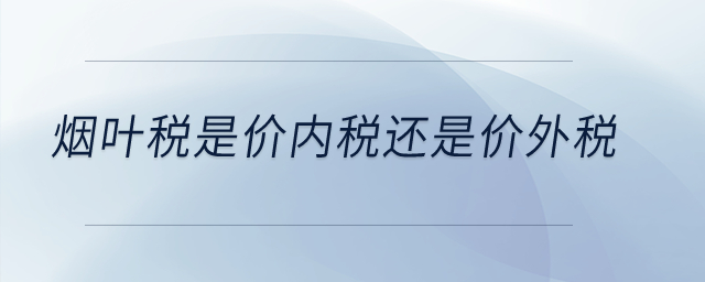 煙葉稅是價(jià)內(nèi)稅還是價(jià)外稅？