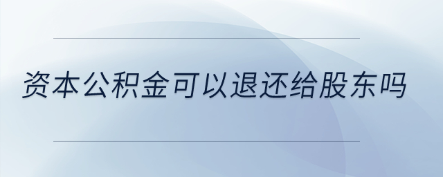資本公積金可以退還給股東嗎？
