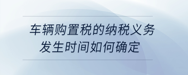 公司購買自用車輛，車輛購置稅的納稅義務(wù)發(fā)生時間如何確定？