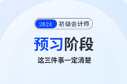 2024年初級會計預習階段毫無頭緒！那么這三件事一定要清楚！