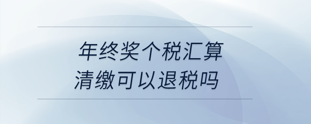 年終獎個稅匯算清繳可以退稅嗎？