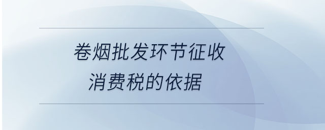 卷煙批發(fā)環(huán)節(jié)征收消費稅的依據