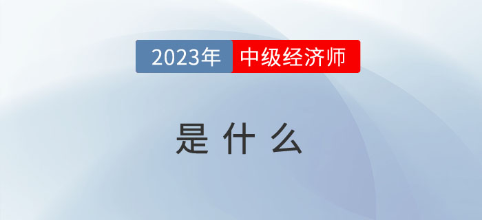 2023年報考前先來看看什么是中級經(jīng)濟師？