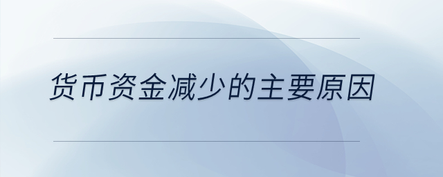 貨幣資金減少的主要原因？