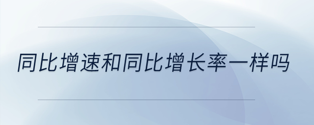 同比增速和同比增長(zhǎng)率一樣嗎？