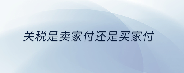關(guān)稅是賣家付還是買家付？