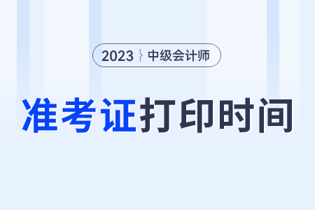 中級會計(jì)準(zhǔn)考證打印時間
