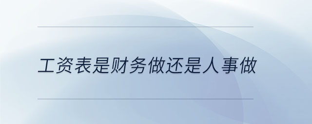 工資表是財務(wù)做還是人事做