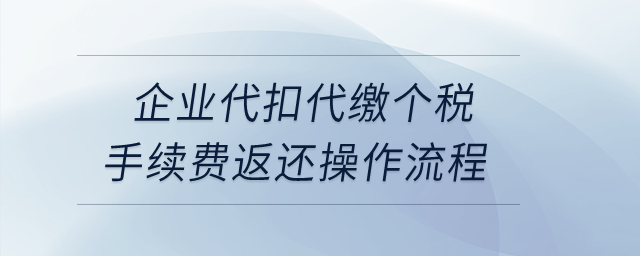企業(yè)代扣代繳個(gè)稅手續(xù)費(fèi)返還操作流程？