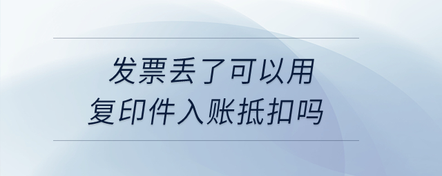 發(fā)票丟了可以用復(fù)印件入賬抵扣嗎？