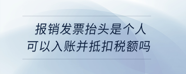  企業(yè)取得報銷發(fā)票抬頭是個人的可以入賬并抵扣銷項稅額嗎？