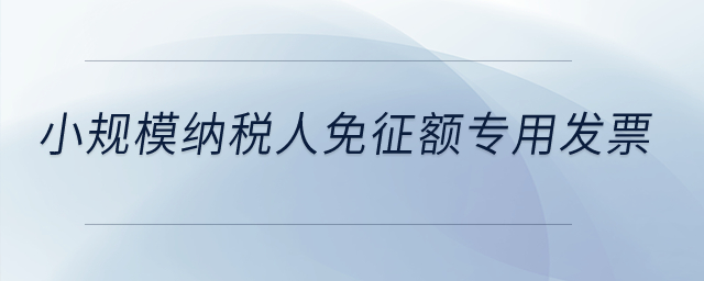 小規(guī)模納稅人免征額專用發(fā)票？