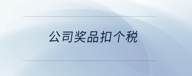 公司獎(jiǎng)品扣個(gè)稅？