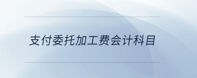 支付委托加工費會計科目