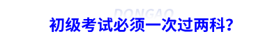 初級會計考試必須一次過兩科？