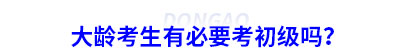 大齡考生有必要考初級會計嗎？