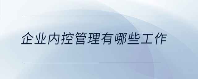 企業(yè)內(nèi)控管理有哪些工作？
