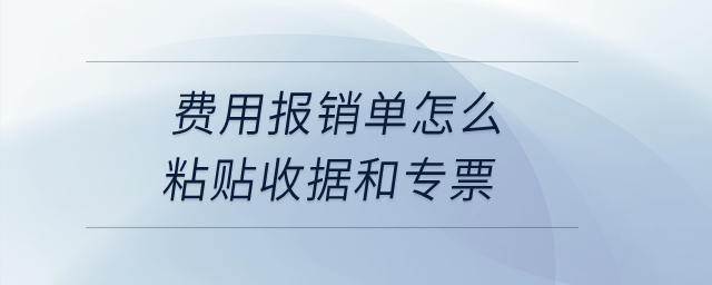 費(fèi)用報(bào)銷單怎么粘貼收據(jù)和專票？