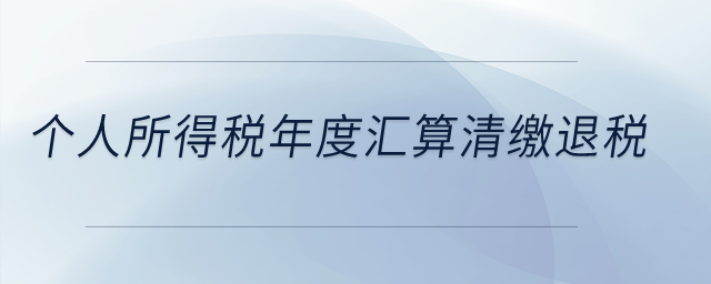 個人所得稅年度匯算清繳退稅？