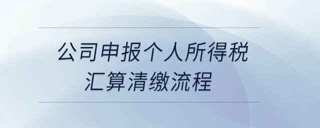 公司申報個人所得稅匯算清繳流程？