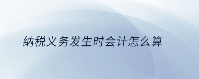 納稅義務(wù)發(fā)生時(shí)會(huì)計(jì)怎么算