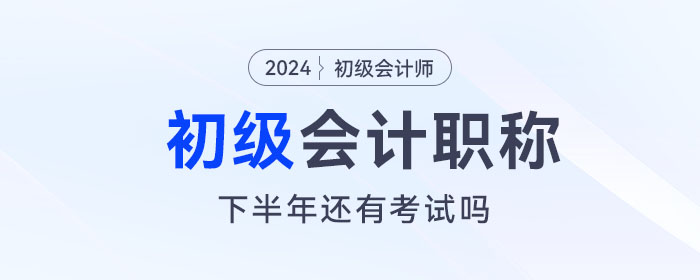 初級會計下半年還有考試嗎？下一次考試什么時候報名？
