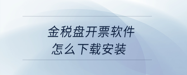 金稅盤開票軟件怎么下載安裝？