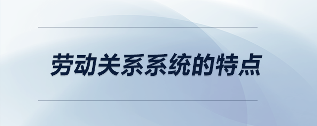 勞動關(guān)系系統(tǒng)的特點
