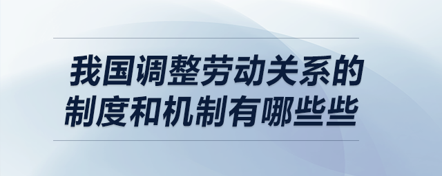 我國調(diào)整勞動關(guān)系的制度和機制有哪些