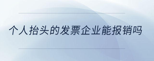 個人抬頭的發(fā)票企業(yè)能報銷嗎？