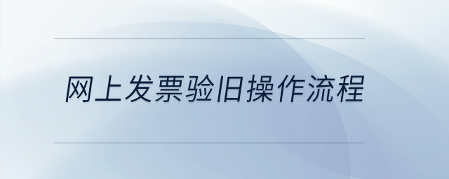 網(wǎng)上發(fā)票驗舊操作流程？