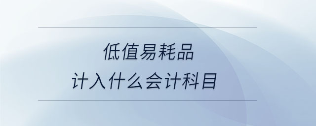 低值易耗品計(jì)入什么會(huì)計(jì)科目