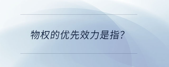 物權(quán)的優(yōu)先效力是指？