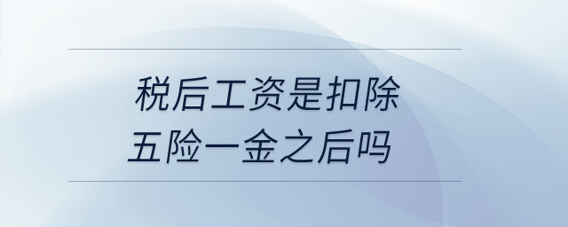 稅后工資是扣除五險(xiǎn)一金之后嗎？