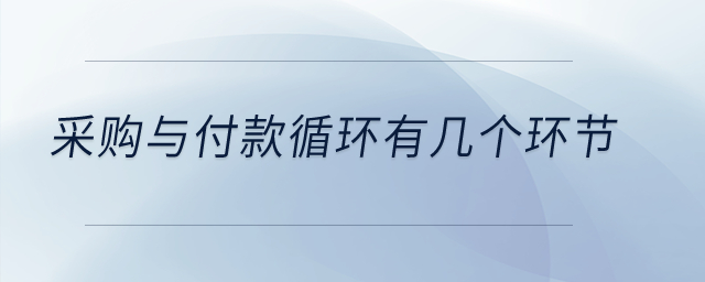 采購與付款循環(huán)有幾個(gè)環(huán)節(jié)？