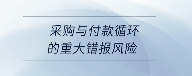 采購與付款循環(huán)的重大錯報風險？
