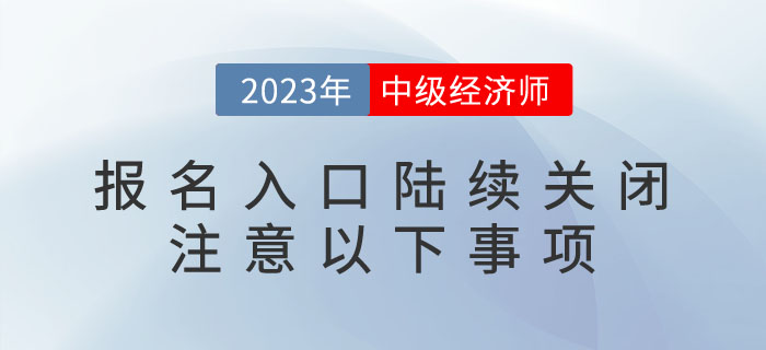 2023年中級經(jīng)濟師報名入口陸續(xù)關(guān)閉，請注意以下事項！