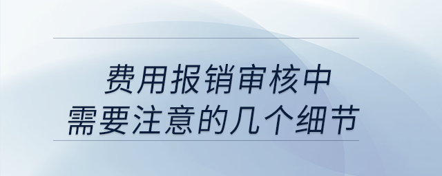 費(fèi)用報(bào)銷(xiāo)審核中，需要注意的幾個(gè)細(xì)節(jié)