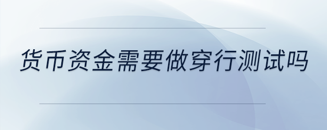 貨幣資金需要做穿行測(cè)試嗎？是不是做控制測(cè)試就可以了？