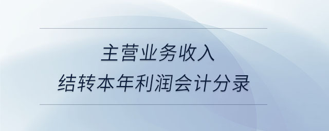 主營業(yè)務(wù)收入結(jié)轉(zhuǎn)本年利潤會(huì)計(jì)分錄