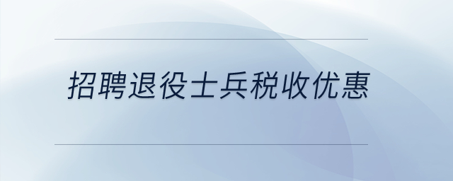 招聘退役士兵有什么稅收優(yōu)惠？