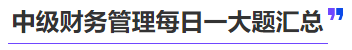中級(jí)會(huì)計(jì)中級(jí)財(cái)務(wù)管理每日一大題匯總