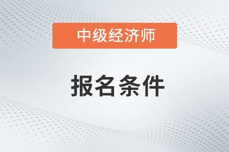 中級(jí)經(jīng)濟(jì)師報(bào)考條件和時(shí)間2023上海市普陀區(qū)考試是什么