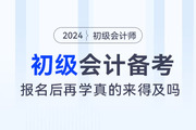都說初級會計考試簡單，2024年報名后再學真的來得及嗎？