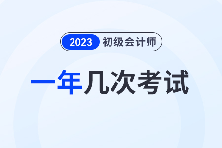 2023初級會計一年考幾次？在幾月？