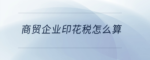 商貿企業(yè)印花稅怎么算？